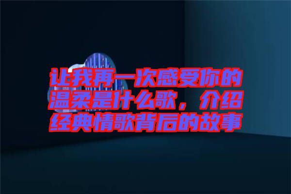 讓我再一次感受你的溫柔是什么歌，介紹經典情歌背后的故事