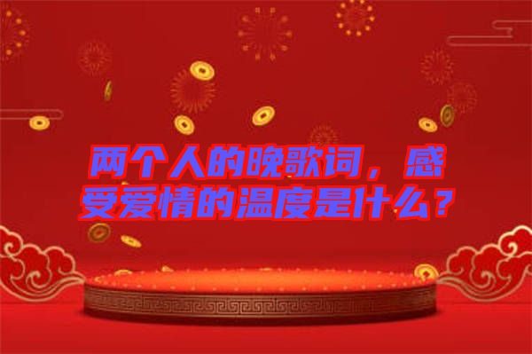兩個(gè)人的晚歌詞，感受愛情的溫度是什么？