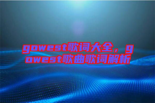 gowest歌詞大全，gowest歌曲歌詞解析