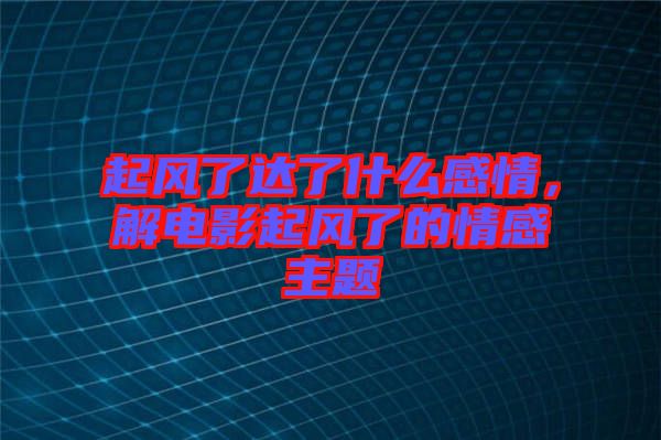 起風了達了什么感情，解電影起風了的情感主題