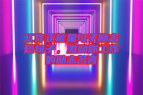 工作正能量句子勵志短句子，激勵你工作的勵志名言