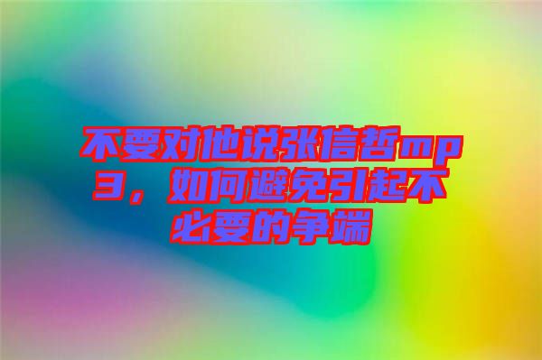 不要對他說張信哲mp3，如何避免引起不必要的爭端