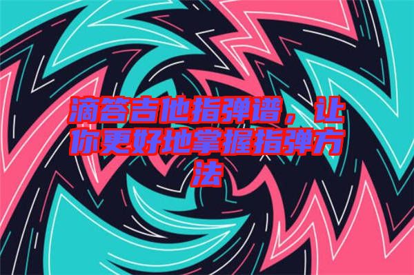 滴答吉他指彈譜，讓你更好地掌握指彈方法