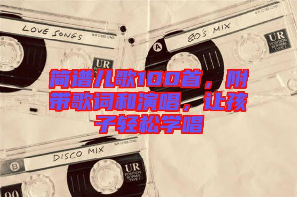 簡譜兒歌100首，附帶歌詞和演唱，讓孩子輕松學(xué)唱