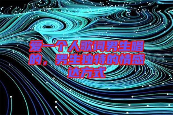 愛一個人歌詞男生唱的，男生獨特的情感達方式