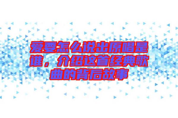 愛要怎么說出原唱是誰，介紹這首經典歌曲的背后故事