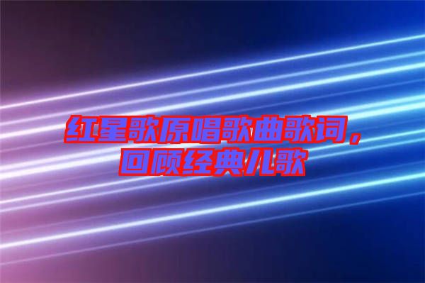 紅星歌原唱歌曲歌詞，回顧經(jīng)典兒歌