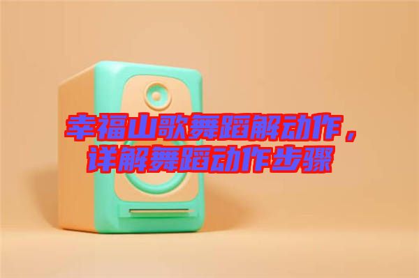 幸福山歌舞蹈解動作，詳解舞蹈動作步驟