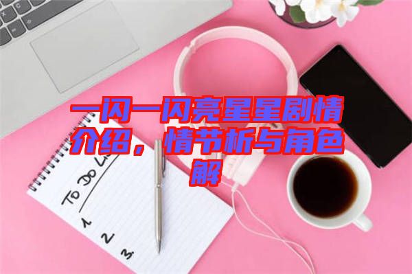 一閃一閃亮星星劇情介紹，情節(jié)析與角色解