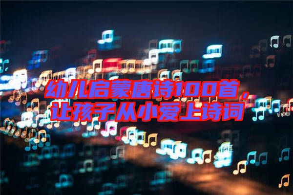 幼兒?jiǎn)⒚商圃?shī)100首，讓孩子從小愛(ài)上詩(shī)詞