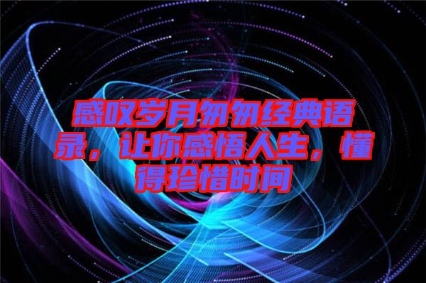 感嘆歲月匆匆經(jīng)典語錄，讓你感悟人生，懂得珍惜時(shí)間