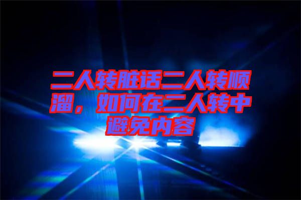 二人轉臟話二人轉順溜，如何在二人轉中避免內容