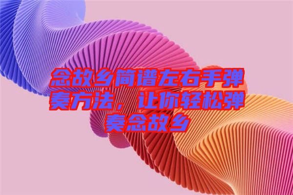 念故鄉簡譜左右手彈奏方法，讓你輕松彈奏念故鄉