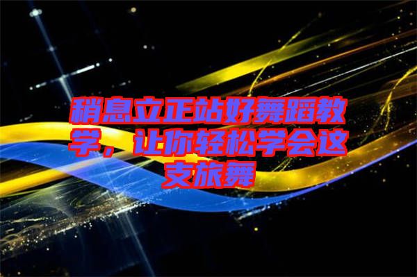 稍息立正站好舞蹈教學，讓你輕松學會這支旅舞