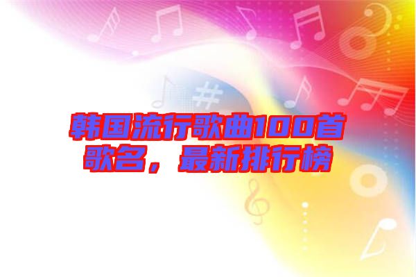 韓國流行歌曲100首歌名，最新排行榜