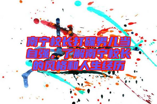 南寧校長(zhǎng)打碟男兒當(dāng)自強(qiáng)，了解南寧校長(zhǎng)的風(fēng)格和人生經(jīng)歷