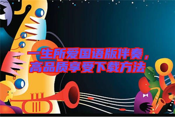 一生所愛國(guó)語(yǔ)版伴奏，高品質(zhì)享受下載方法