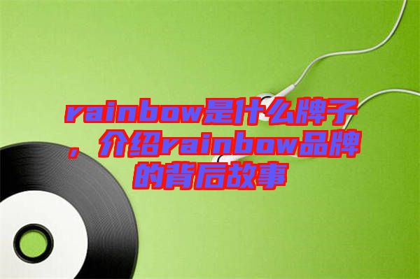 rainbow是什么牌子，介紹rainbow品牌的背后故事