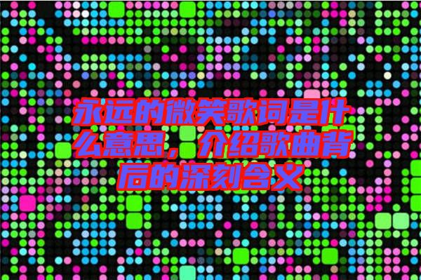 永遠的微笑歌詞是什么意思，介紹歌曲背后的深刻含義