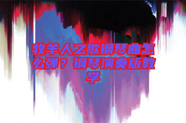 牧羊人之歌鋼琴曲怎么彈？鋼琴演奏版教學(xué)