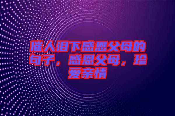 催人淚下感恩父母的句子，感恩父母，珍愛親情