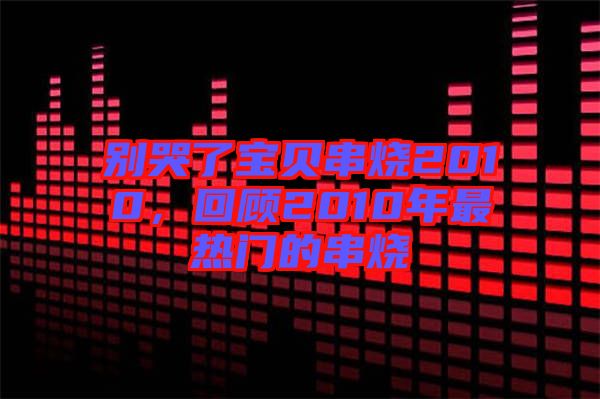 別哭了寶貝串燒2010，回顧2010年最熱門(mén)的串燒