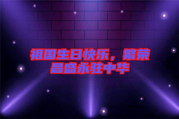 祖國生日快樂，繁榮昌盛永駐中華