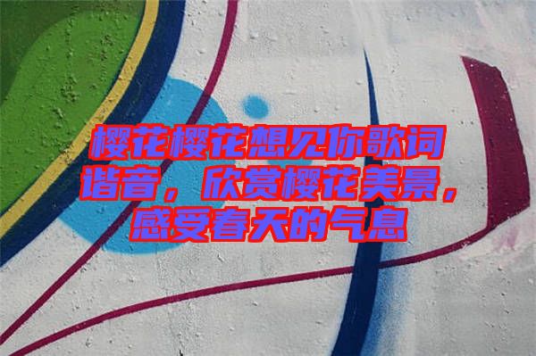 櫻花櫻花想見你歌詞諧音，欣賞櫻花美景，感受春天的氣息