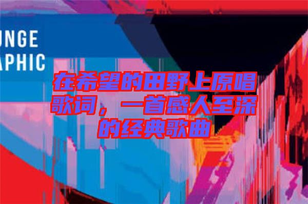 在希望的田野上原唱歌詞，一首感人至深的經典歌曲