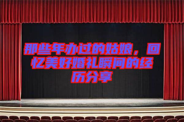 那些年辦過的姑娘，回憶美好婚禮瞬間的經歷分享