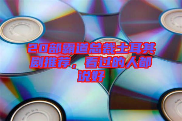 20部霸道總裁土耳其劇推薦，看過的人都說好