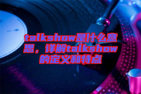 talkshow是什么意思，詳解talkshow的定義和特點