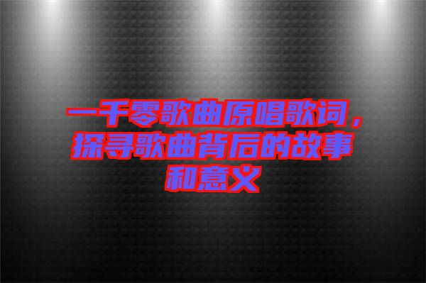 一千零歌曲原唱歌詞，探尋歌曲背后的故事和意義