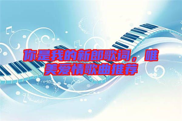 你是我的新郎歌詞，唯美愛情歌曲推薦