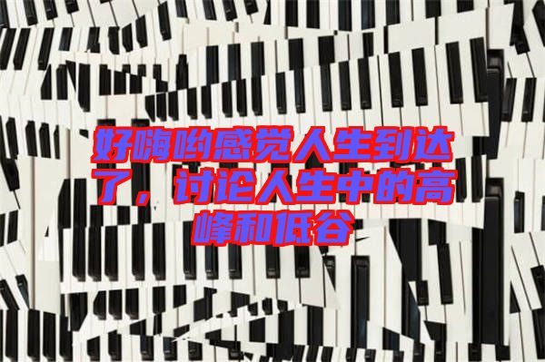 好嗨喲感覺人生到達(dá)了，討論人生中的高峰和低谷