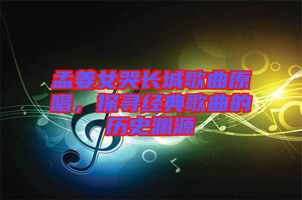 孟姜女哭長(zhǎng)城歌曲原唱，探尋經(jīng)典歌曲的歷史淵源