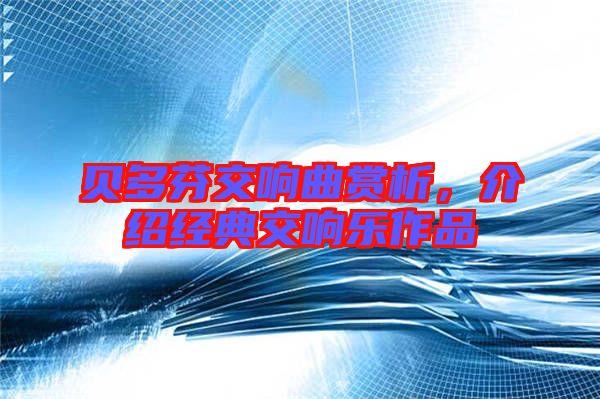 貝多芬交響曲賞析，介紹經典交響樂作品