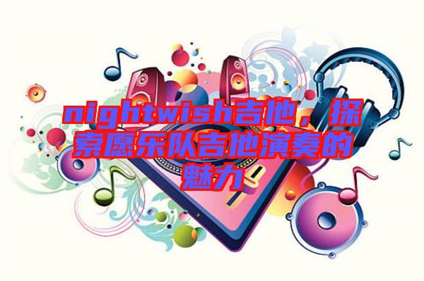 nightwish吉他，探索愿樂隊吉他演奏的魅力