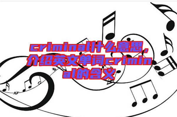 criminal什么意思，介紹英文單詞criminal的含義