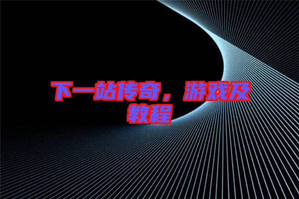 下一站傳奇，游戲及教程