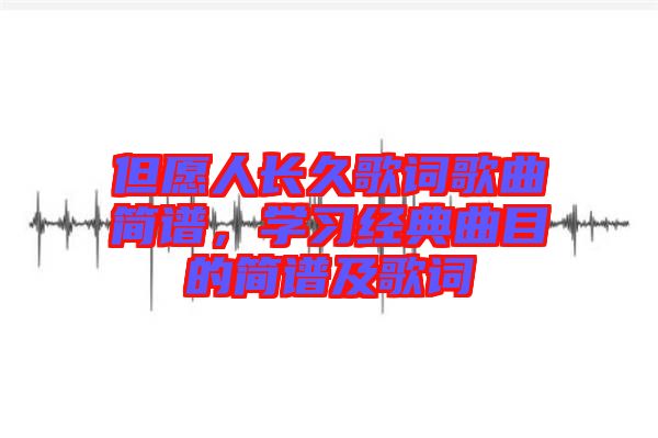 但愿人長(zhǎng)久歌詞歌曲簡(jiǎn)譜，學(xué)習(xí)經(jīng)典曲目的簡(jiǎn)譜及歌詞