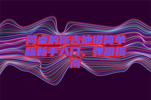 同桌的你吉他譜簡單版新手入門，彈唱指南
