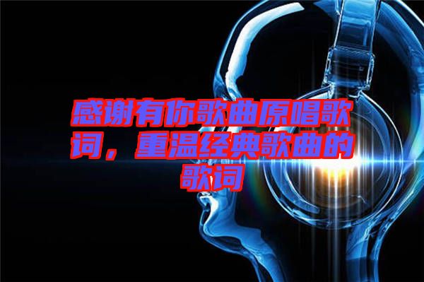 感謝有你歌曲原唱歌詞，重溫經典歌曲的歌詞
