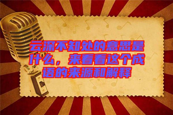 云深不知處的意思是什么，來(lái)看看這個(gè)成語(yǔ)的來(lái)源和解釋