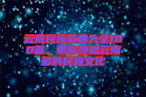 云南民族歌曲大全100首，帶你領略云南多的民族文化