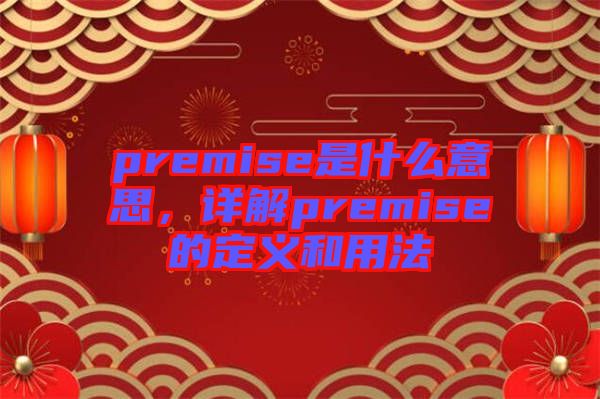 premise是什么意思，詳解premise的定義和用法