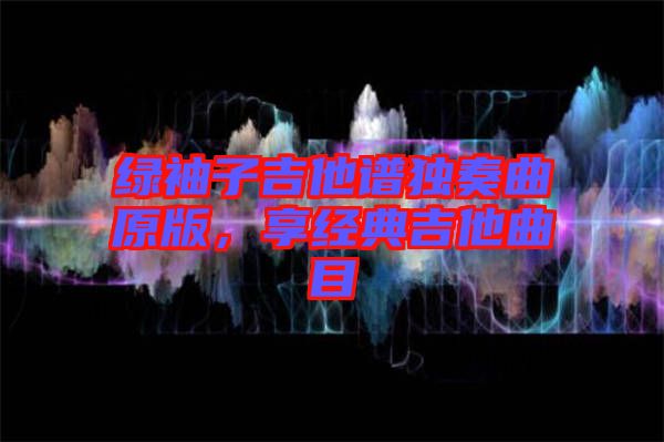綠袖子吉他譜獨奏曲原版，享經典吉他曲目