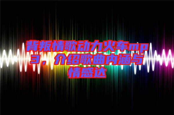 背叛情歌動力火車mp3，介紹歌曲內涵與情感達