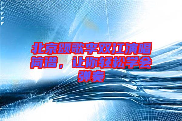 北京頌歌李雙江演唱簡譜，讓你輕松學會彈奏