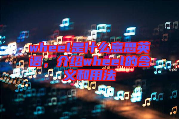wheel是什么意思英語，介紹wheel的含義和用法